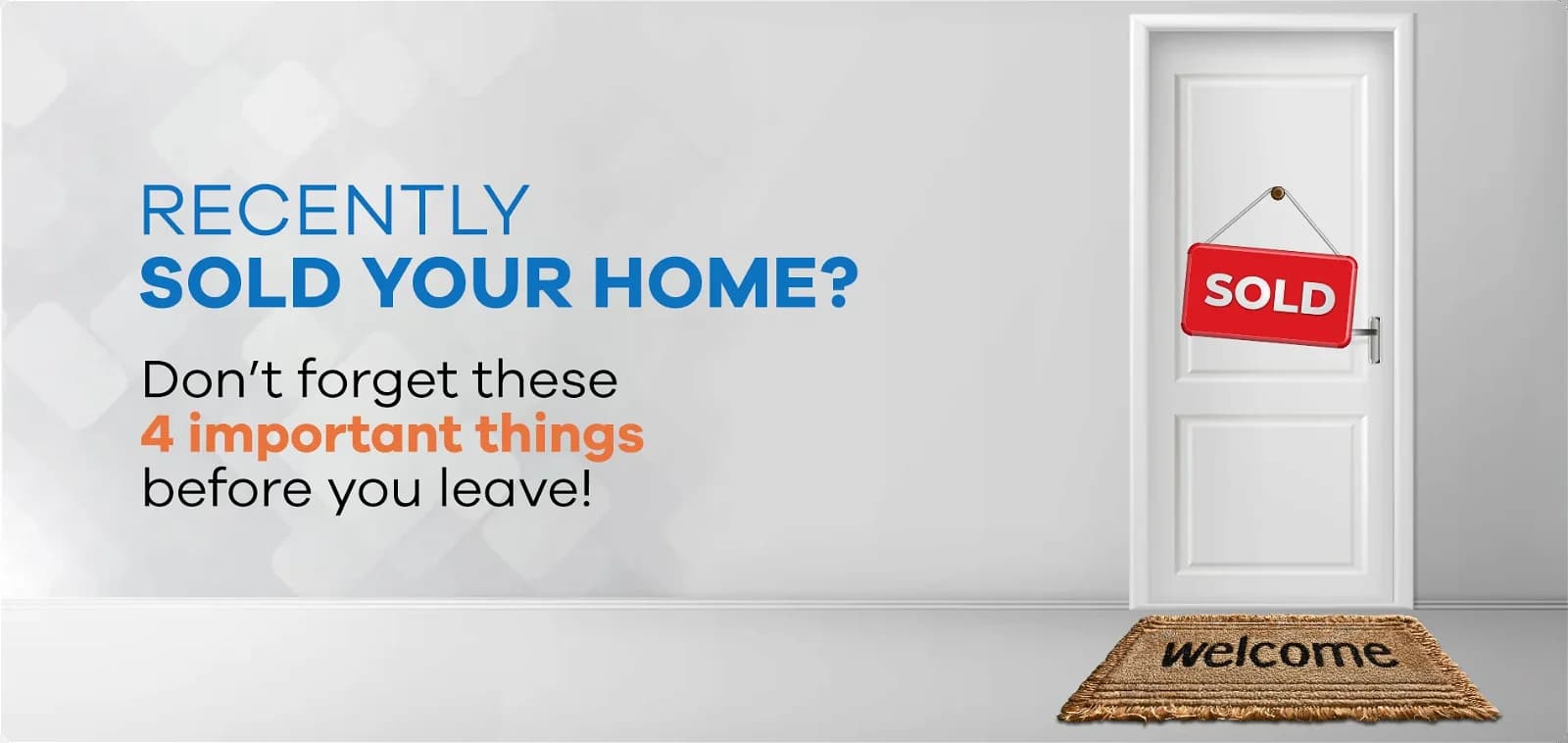 Recently Sold Your Home? Don’t Forget These 4 Important Things Before You Leave!
