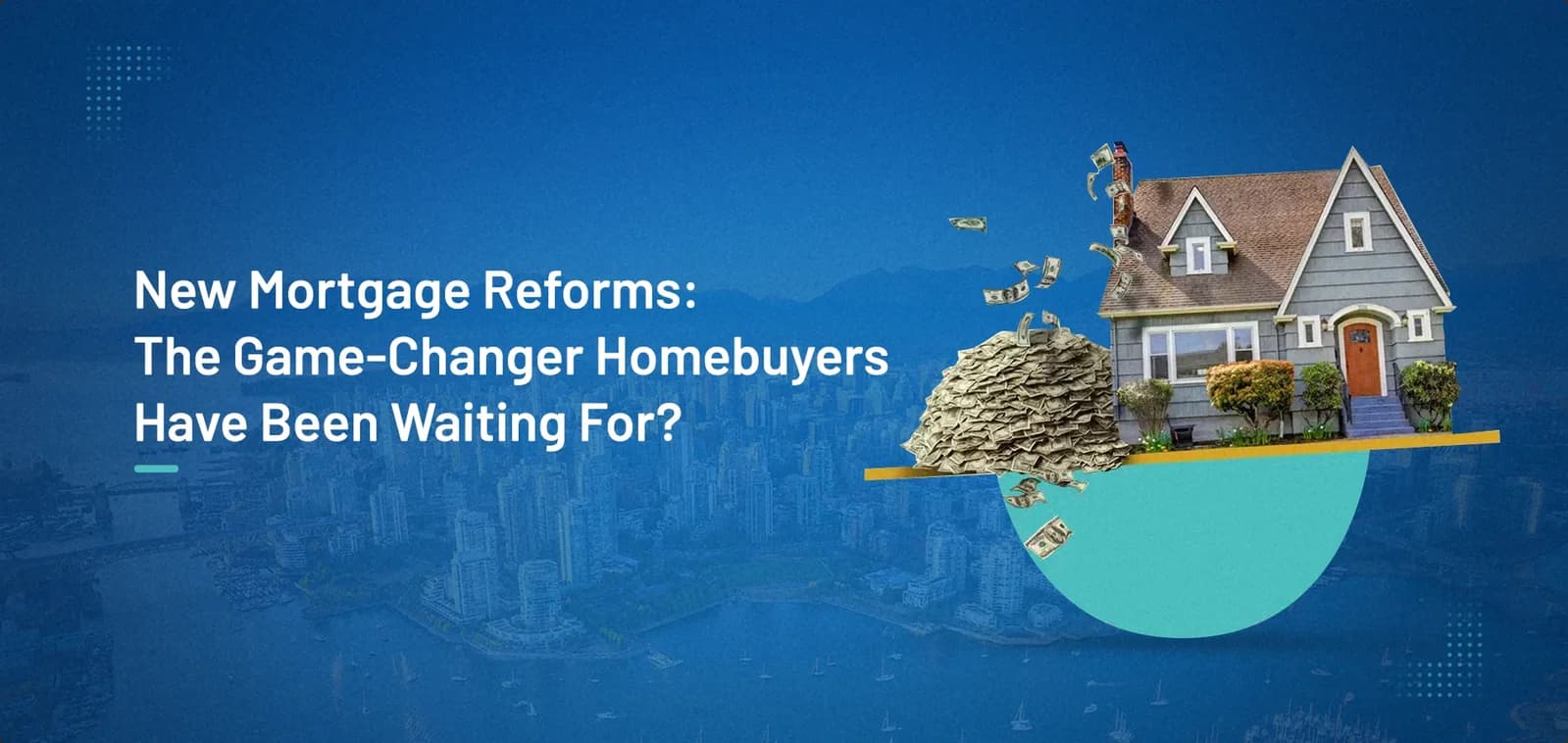 New Mortgage Reforms: The Game-Changer Homebuyers Have Been Waiting for?
