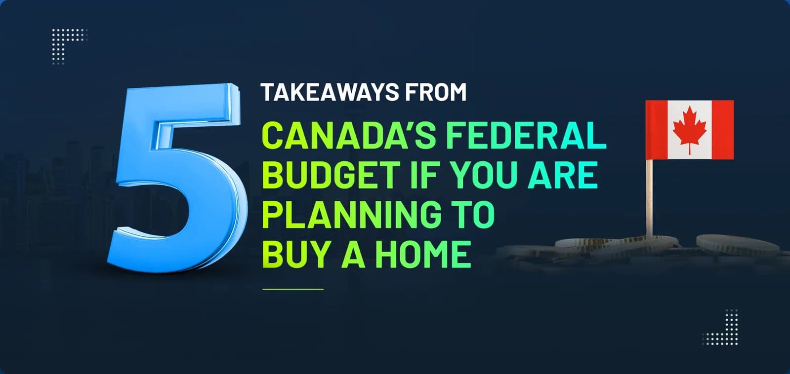 5 Takeaways From Canada’s Federal Budget If You Are Planning to Buy a Home