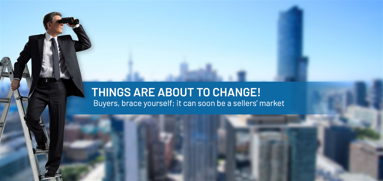 Things Are About To Change! Buyers, Brace Yourself; It Can Soon Be a Sellers’ Market