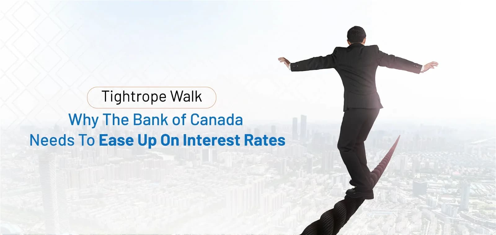 Tightrope Walk: Why the Bank of Canada Needs To Ease Up on Interest Rates