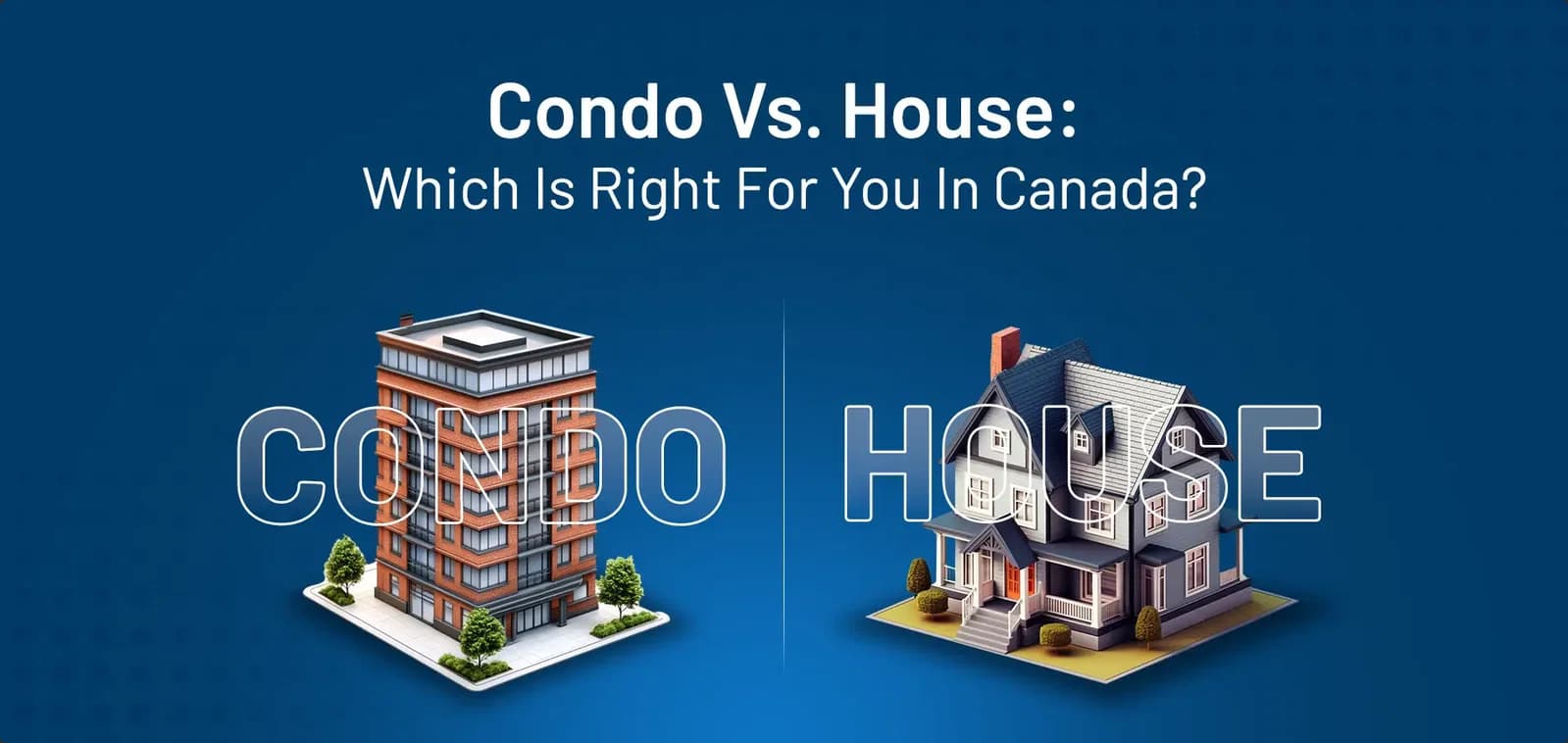 Condo vs. House: Which Is Right for You in Canada?